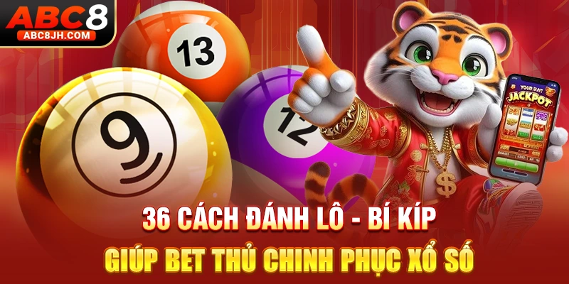 36 Cách Đánh Lô - Bí Kíp Giúp Bet Thủ Chinh Phục Xổ Số