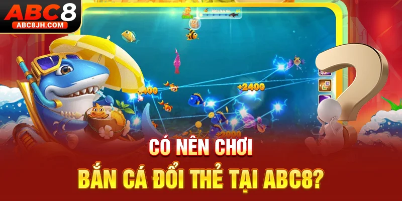 Có nên chơi bắn cá đổi thẻ tại ABC8?