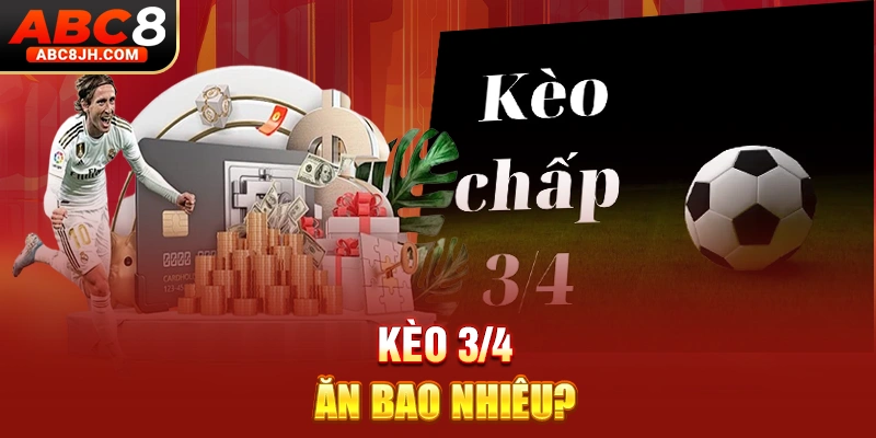 Kèo 3/4 ăn bao nhiêu?