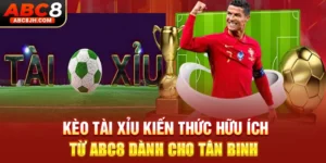 Kèo Tài Xỉu - Kiến Thức Hữu Ích Từ ABC8 Dành Cho Tân Binh