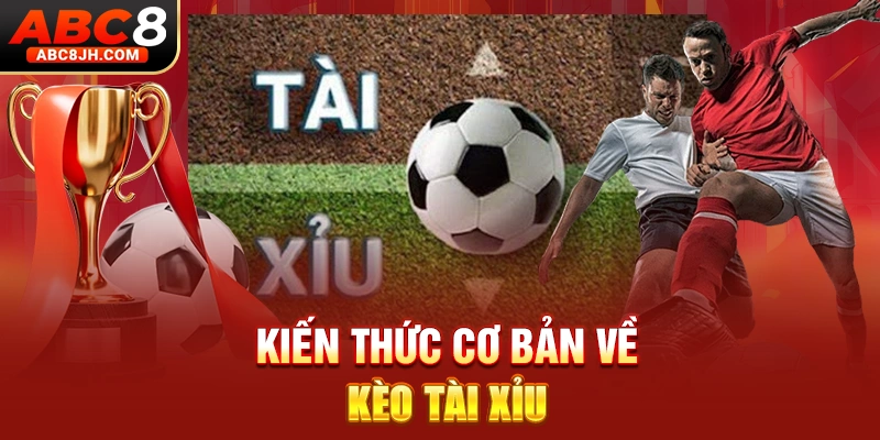 Kiến thức cơ bản về kèo tài xỉu