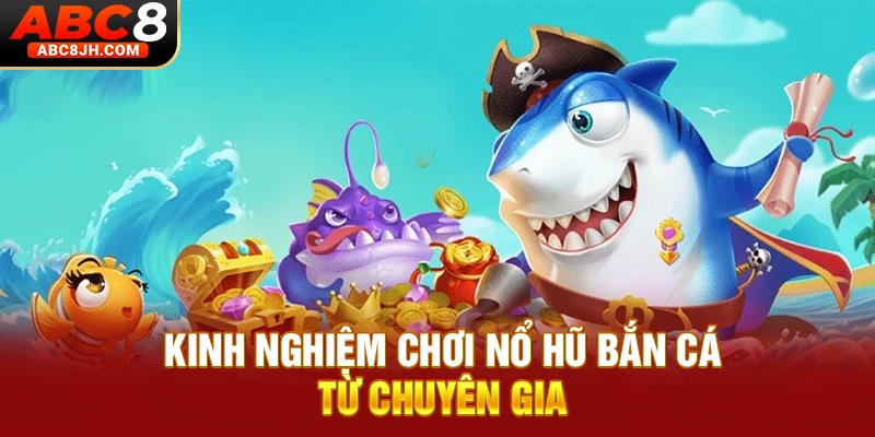 Kinh nghiệm chơi nổ hũ bắn cá từ chuyên gia