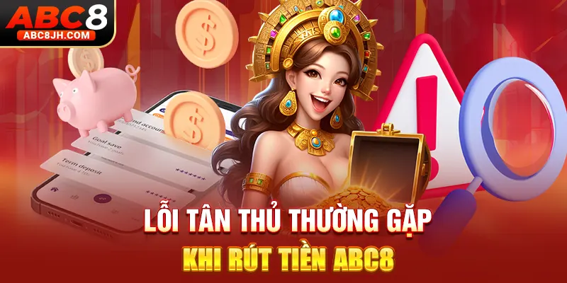 Lỗi tân thủ thường gặp khi rút tiền ABC8