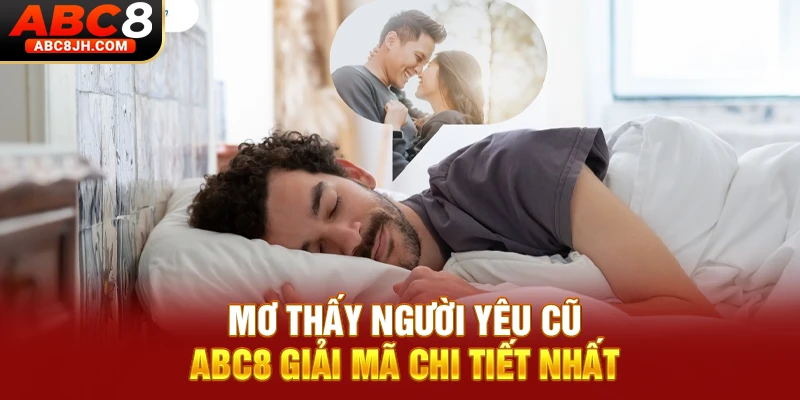 Mơ Thấy Người Yêu Cũ - ABC8 Giải Mã Chi Tiết Nhất