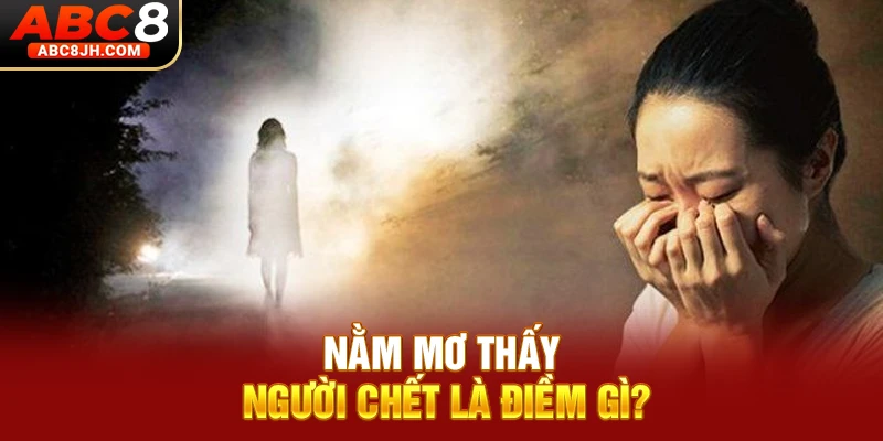 Nằm mơ thấy người chết là điềm gì?