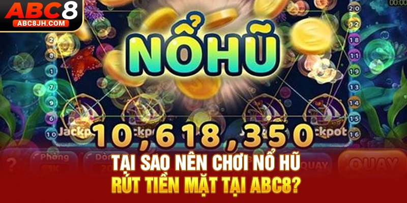 Tại sao nên chơi Nổ Hũ rút tiền mặt tại ABC8?