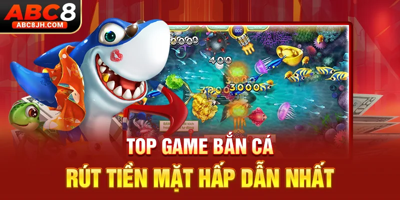 Top game bắn cá rút tiền mặt hấp dẫn nhất